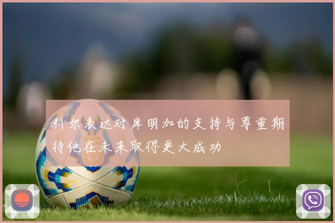 科尔表达对库明加的支持与尊重期待他在未来取得更大成功