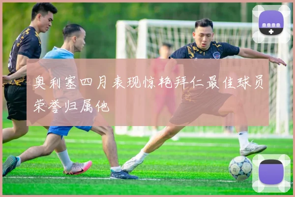 奥利塞四月表现惊艳拜仁最佳球员荣誉归属他