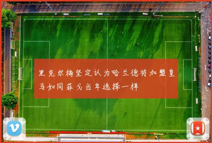 里克尔梅坚定认为哈兰德将加盟皇马如同菲戈当年选择一样