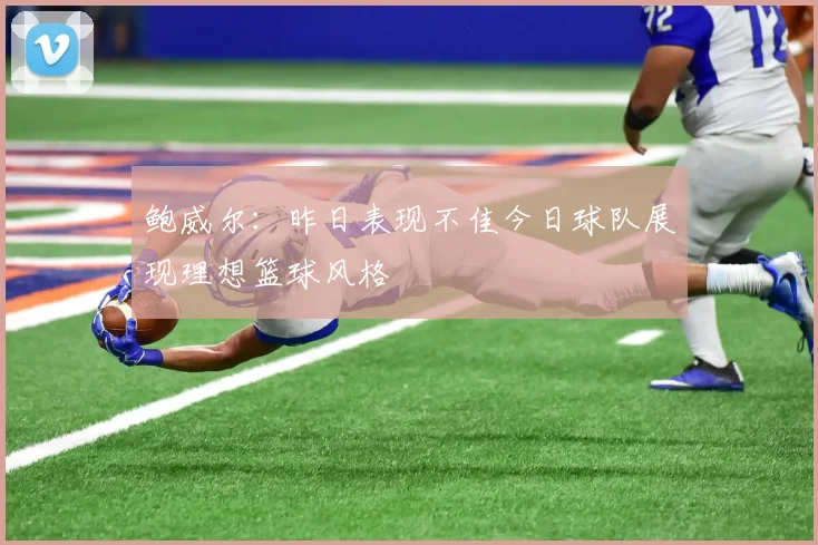 鲍威尔：昨日表现不佳今日球队展现理想篮球风格