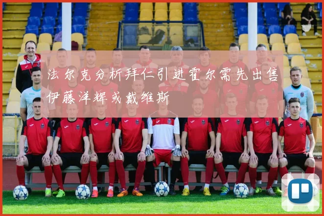 法尔克分析拜仁引进霍尔需先出售伊藤洋辉或戴维斯