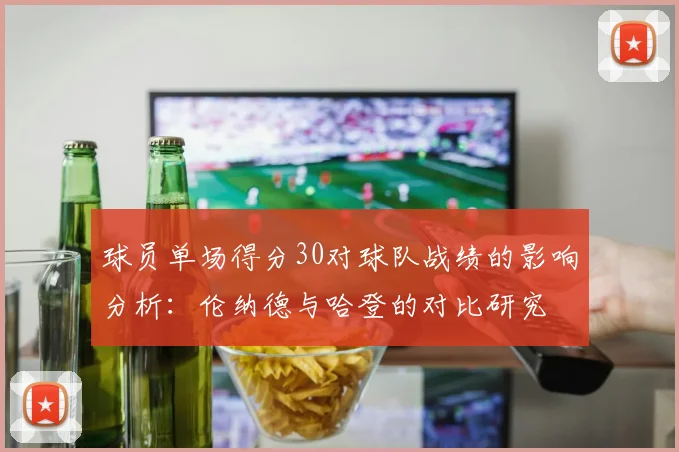 球员单场得分30对球队战绩的影响分析：伦纳德与哈登的对比研究