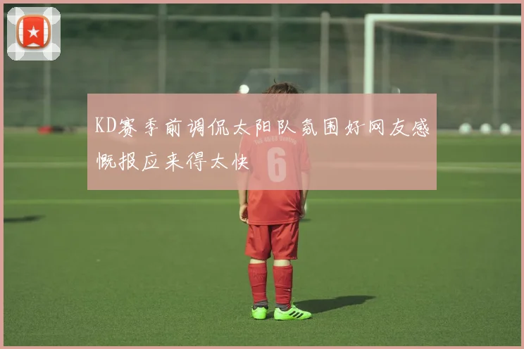 KD赛季前调侃太阳队氛围好网友感慨报应来得太快
